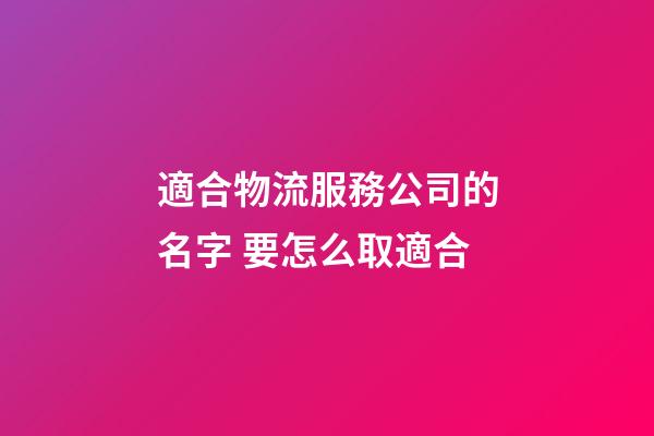 適合物流服務公司的名字 要怎么取適合-第1張-公司起名-玄機派